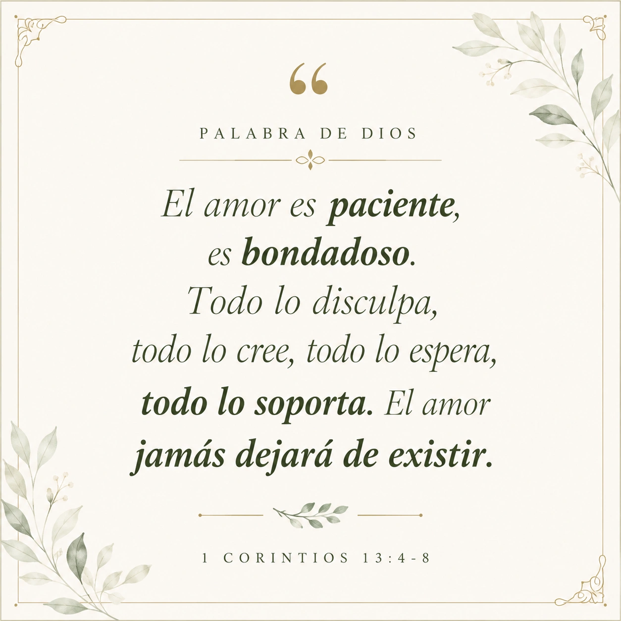 Texto Bíblico - 1 Corintios 13:4-8. El amor es paciente, es bondadoso. Todo lo disculpa, todo lo cree, todo lo espera, todo lo soporta. El amor jamás dejará de existir.
